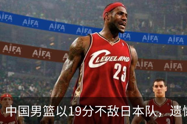 中国男篮以19分不敌日本队，遗憾告别决赛之路