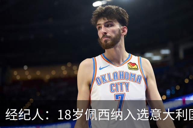 经纪人：18岁佩西纳入选意大利国家队令人骄傲，他只需要做好自己